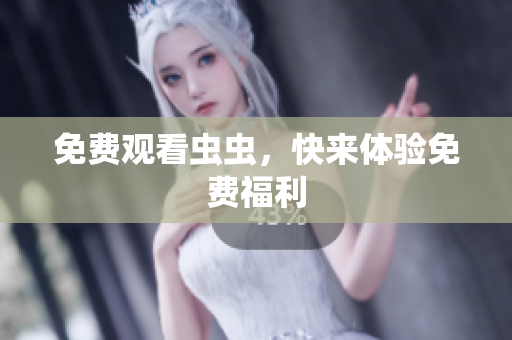 免费观看虫虫，快来体验免费福利