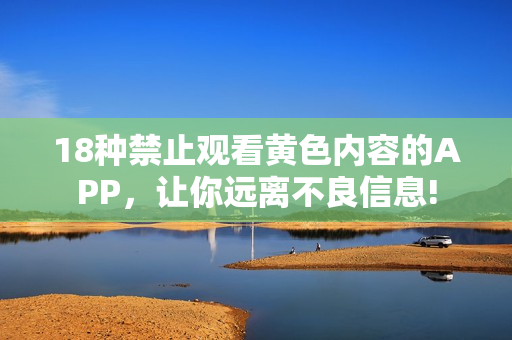 18种禁止观看黄色内容的APP，让你远离不良信息!