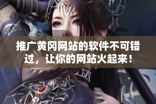 推广黄冈网站的软件不可错过，让你的网站火起来！
