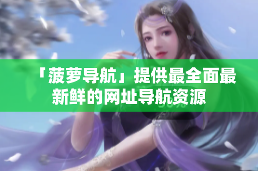 「菠萝导航」提供最全面最新鲜的网址导航资源