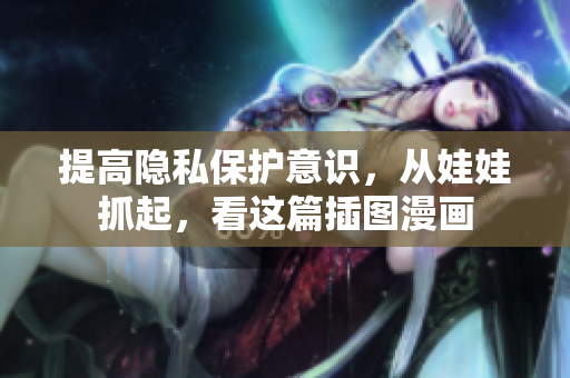 提高隐私保护意识，从娃娃抓起，看这篇插图漫画