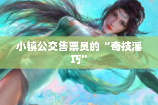 小镇公交售票员的“奇技淫巧”