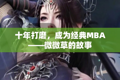 十年打磨，成为经典MBA——微微草的故事