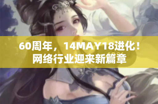 60周年，14MAY18进化！网络行业迎来新篇章