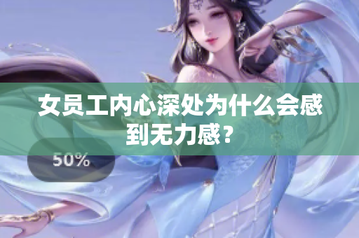 女员工内心深处为什么会感到无力感？