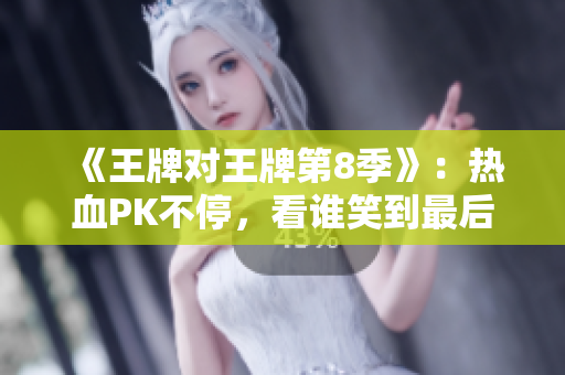 《王牌对王牌第8季》：热血PK不停，看谁笑到最后！