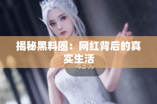 揭秘黑料圈：网红背后的真实生活