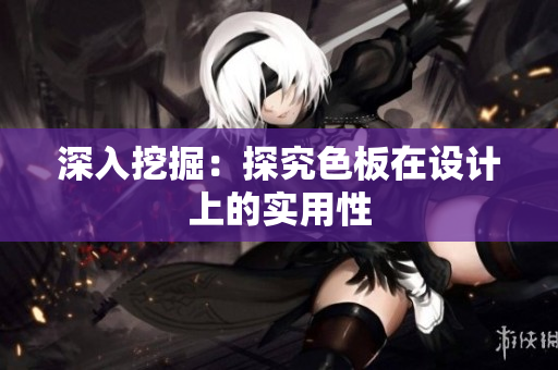 深入挖掘：探究色板在设计上的实用性
