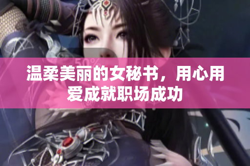 温柔美丽的女秘书，用心用爱成就职场成功