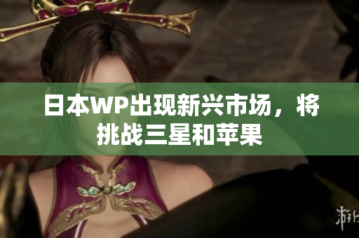 日本WP出现新兴市场，将挑战三星和苹果