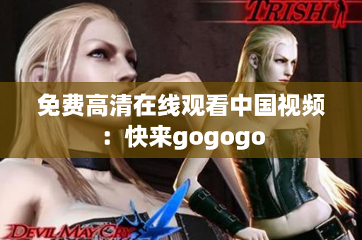 免费高清在线观看中国视频：快来gogogo