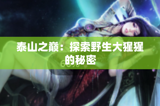 泰山之巅：探索野生大猩猩的秘密