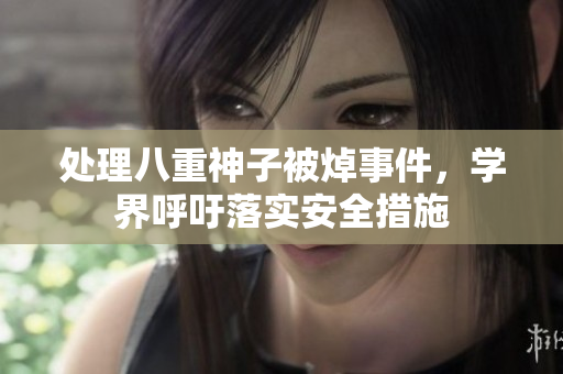 处理八重神子被焯事件，学界呼吁落实安全措施