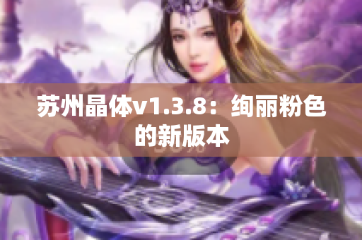 苏州晶体v1.3.8：绚丽粉色的新版本