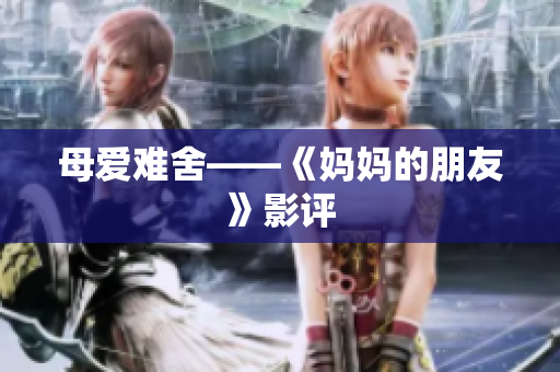 母爱难舍——《妈妈的朋友》影评
