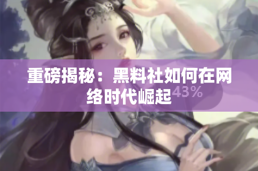 重磅揭秘：黑料社如何在网络时代崛起