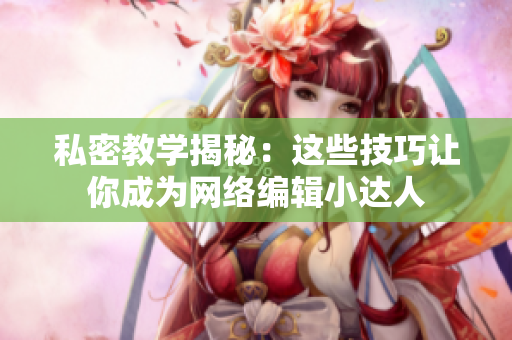 私密教学揭秘：这些技巧让你成为网络编辑小达人