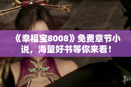《幸福宝8008》免费章节小说，海量好书等你来看！