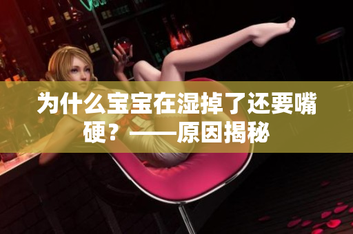 为什么宝宝在湿掉了还要嘴硬？——原因揭秘
