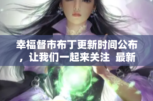 幸福督市布丁更新时间公布，让我们一起来关注  最新消息