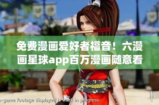 免费漫画爱好者福音！六漫画星球app百万漫画随意看