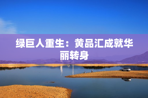 绿巨人重生：黄品汇成就华丽转身