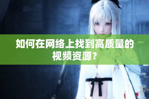 如何在网络上找到高质量的视频资源？