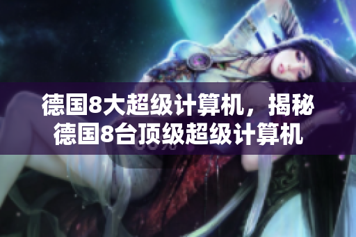 德国8大超级计算机，揭秘德国8台顶级超级计算机