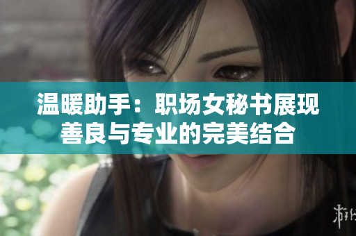 温暖助手：职场女秘书展现善良与专业的完美结合