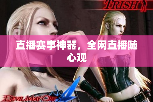 直播赛事神器，全网直播随心观