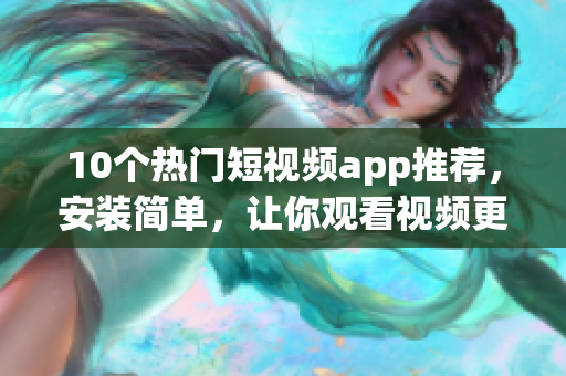 10个热门短视频app推荐，安装简单，让你观看视频更便捷