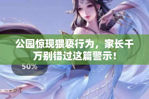 公园惊现猥亵行为，家长千万别错过这篇警示！