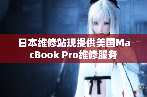 日本维修站现提供美国MacBook Pro维修服务