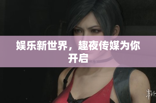 娱乐新世界，趣夜传媒为你开启