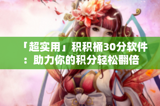 「超实用」积积桶30分软件：助力你的积分轻松翻倍