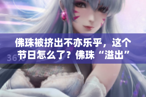 佛珠被挤出不亦乐乎，这个节日怎么了？佛珠“溢出”引热议，节日被商业化？