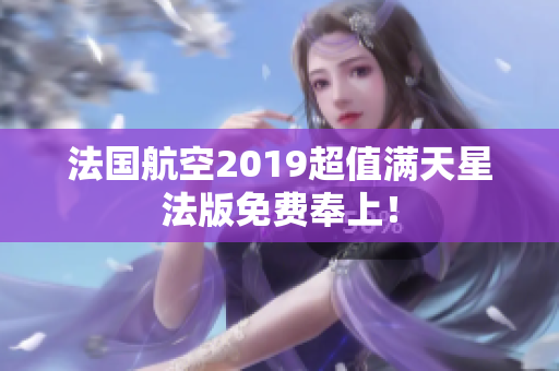 法国航空2019超值满天星法版免费奉上！