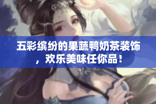 五彩缤纷的果蔬鸭奶茶装饰，欢乐美味任你品！