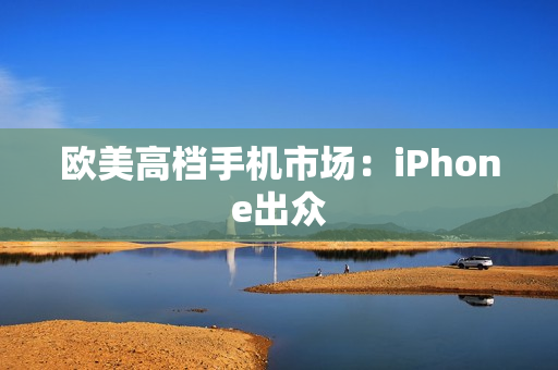 欧美高档手机市场：iPhone出众