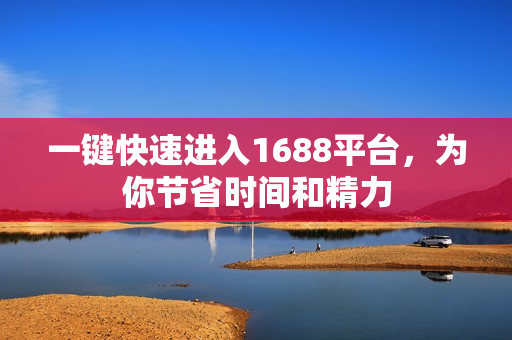 一键快速进入1688平台，为你节省时间和精力