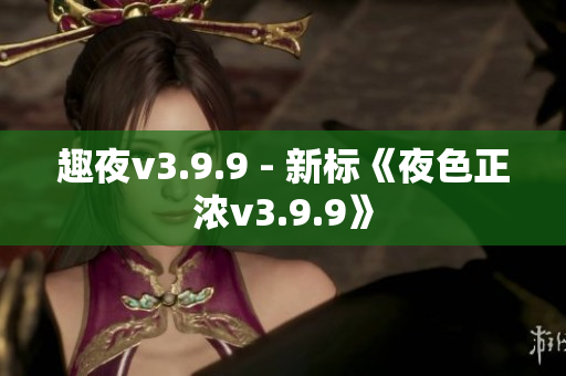 趣夜v3.9.9 - 新标《夜色正浓v3.9.9》