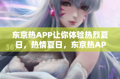 东京热APP让你体验热烈夏日，热情夏日，东京热APP助你畅游