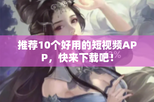 推荐10个好用的短视频APP，快来下载吧！