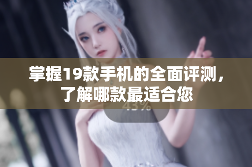 掌握19款手机的全面评测，了解哪款最适合您