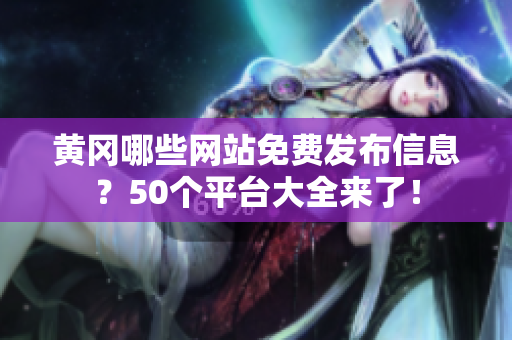黄冈哪些网站免费发布信息？50个平台大全来了！