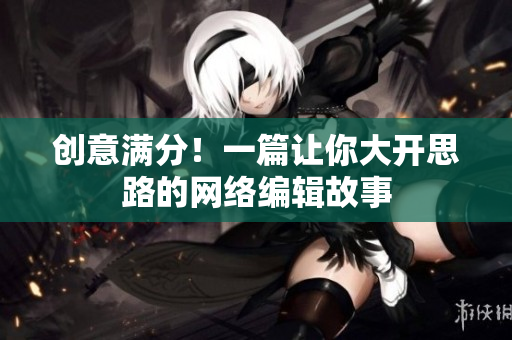 创意满分！一篇让你大开思路的网络编辑故事