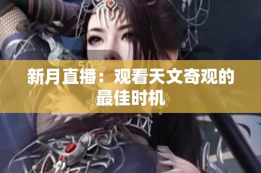 新月直播：观看天文奇观的最佳时机