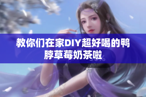 教你们在家DIY超好喝的鸭脖草莓奶茶啦