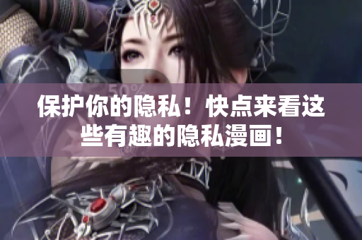 保护你的隐私！快点来看这些有趣的隐私漫画！