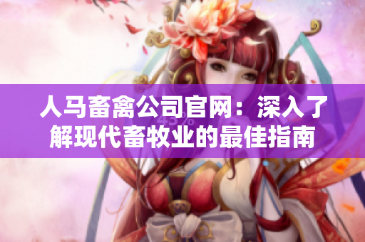 人马畜禽公司官网：深入了解现代畜牧业的最佳指南